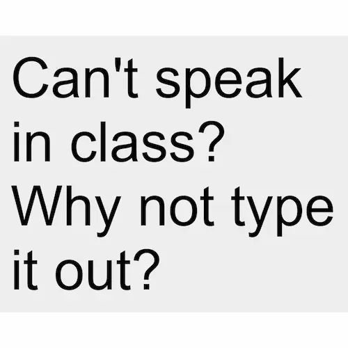Write text in a large font to show to your friend next to you or across the room.
I initially made this as a local file on my Chromebook for when I couldn't comfortably speak due to a sore throat. I eventually uploaded it online since my friend wanted it too. I now use it to talk to my friends during lecture.
